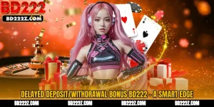 Delayed Deposit/Withdrawal Bonus BD222 - A Smart Edge